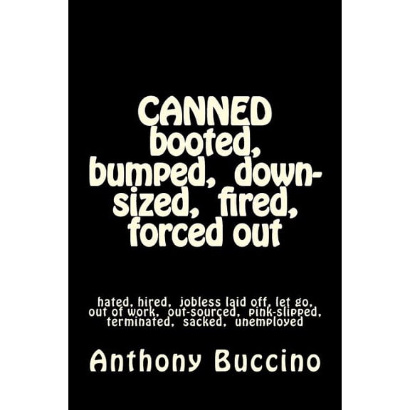 CANNED booted, bumped, down-sized, fired, forced out: hated, hired, jobless laid off, let go, out of work, out-sourced, pink-slipped, terminated, sacked, unemployed (Paperback)