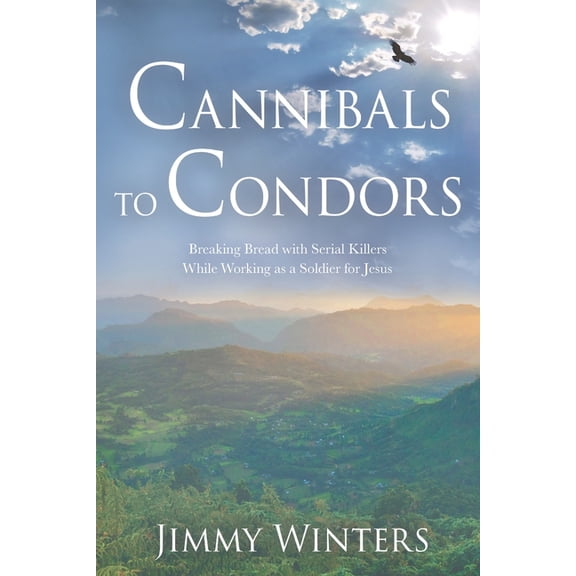 Cannibals to Condors : Breaking Bread with Serial Killers while Working as a Soldier for Jesus (Paperback)