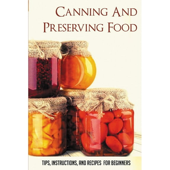 Canning And Preserving Food: Tips, Instructions, And Recipes For Beginners: Simple Recipes For Canning And Preserving For Beginners (Paperback)