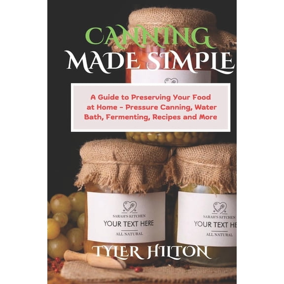 Canning Made Simple: A Guide to Preserving Your Food at Home - Pressure Canning, Water Bath, Fermenting, Recipes and Mor, (Paperback)
