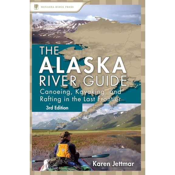Canoe & Kayak Alaska River Guide: Canoeing, Kayaking, and Rafting in the Last Frontier, (Hardcover)