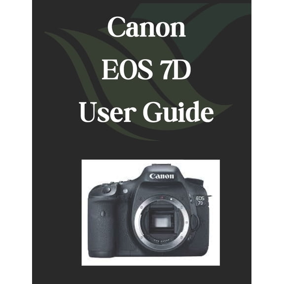 Canon EOS 7D User Guide: A Comprehensive and Detailed Manual for Photographers and Creatives for Beginners and Seniors, (Paperback)