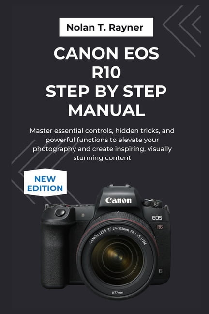 User Manuals for Tech Enthusiasts and Be Canon EOS R10 Step by Step Manual: Master essential ...