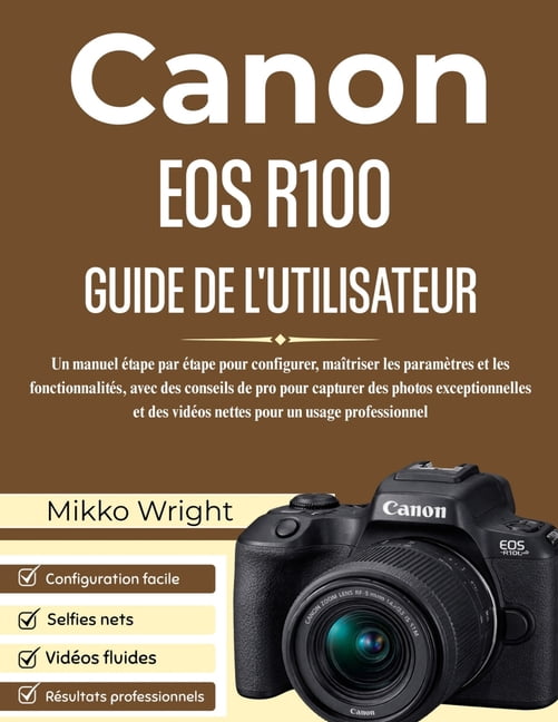 Canon EOS R100 Guide de l'Utilisateur: Un manuel Ã©tape par Ã©tape pour configurer, maÃ®triser les paramÃ¨tres et les f, (Paperback)