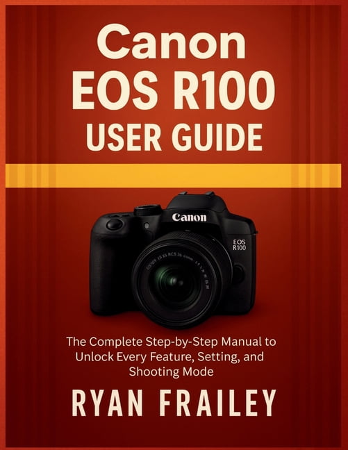 Canon EOS R100 User Guide: The Complete Step-by-Step Manual to Unlock ...