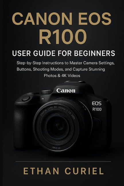 Canon EOS R100: User Guide for Beginners: Step-by-Step Instructions to ...