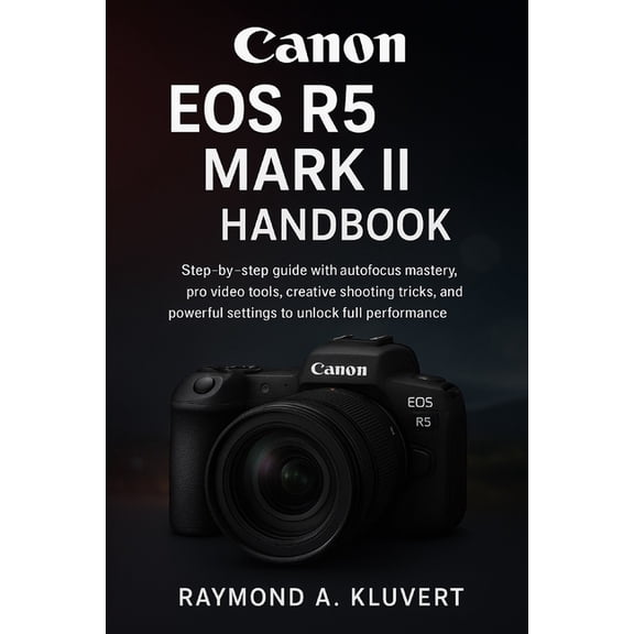 Canon EOS R5 Mark II Handbook: Step-by-step guide with autofocus mastery, pro video tools, creative shooting tricks, and, (Paperback)