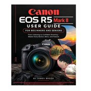 Canon EOS R5 Mark II User Guide FOR BEGINNERS AND SENIORS From Unboxing to Confident Shooting - Master Every Button, Me, Paperback
