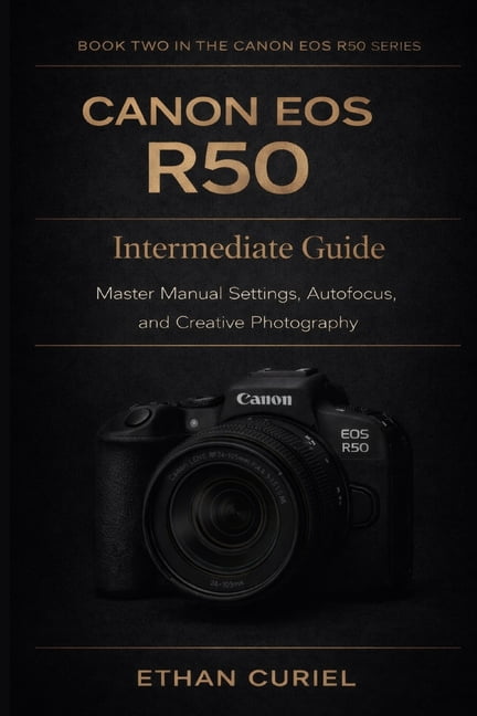 Master Canon R50 Canon EOS R50 Canon EOS R50: Intermediate Guide: Master Manual Settings ...