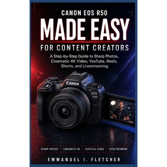 Canon EOS R50 Made Easy for Content Creators: A Step-by-Step Guide to Sharp Photos, Cinematic 4K Video, YouTube, Reels, , (Paperback)