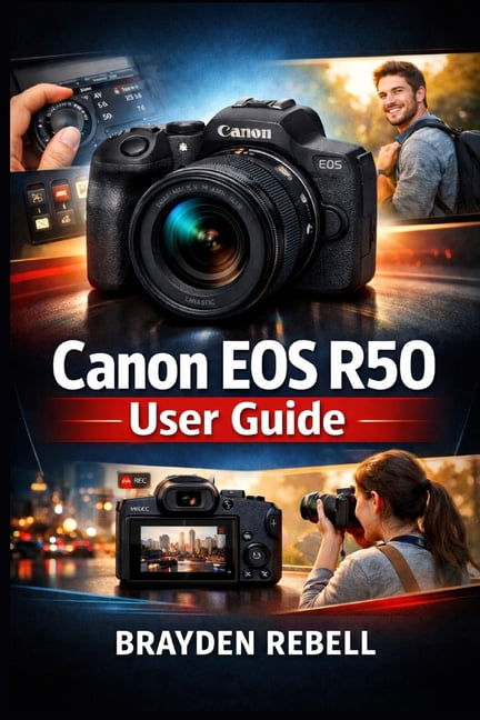 Canon EOS R50 User Guide: A Beginner's Step-by-Step Guide to Setting Up the Camera, Understanding Its Controls, and Capt, (Paperback)