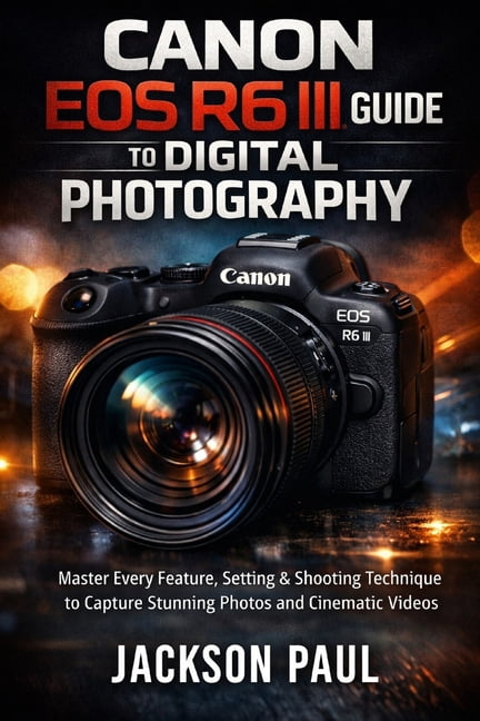 Canon EOS R6 III Guide to Digital Photography: Master Every Feature ...