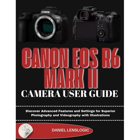 Canon EOS R6 Mark II Camera User Guide: Discover Advanced Features and Settings for Superior Photography and Videography, (Paperback)
