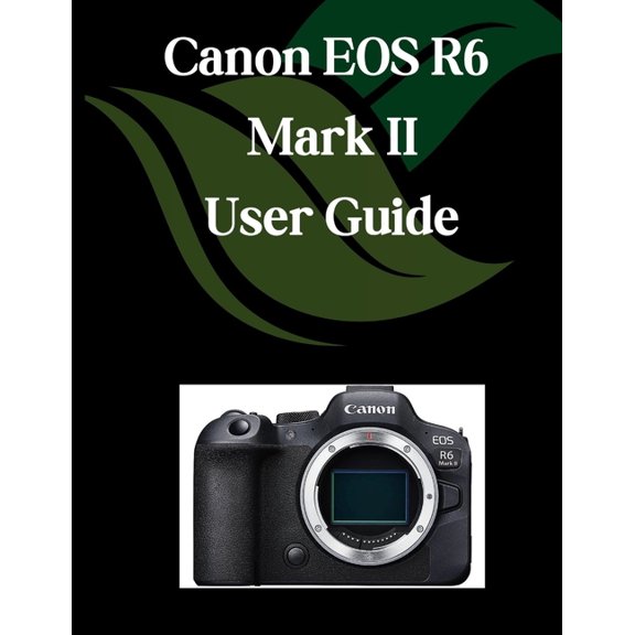 Canon EOS R6 Mark II User Guide: A Comprehensive and Detailed Manual for Photographers and Creatives for Beginners and S, (Paperback)