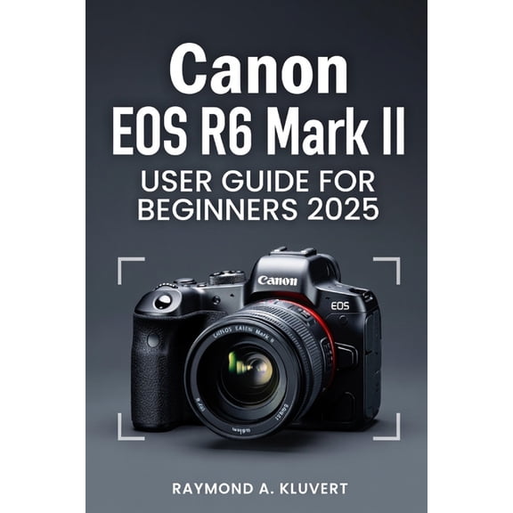 Canon EOS R6 Mark II User Guide for Beginners 2026: Simple Instructions to Master Photography, Video Recording, and Adva, (Paperback)
