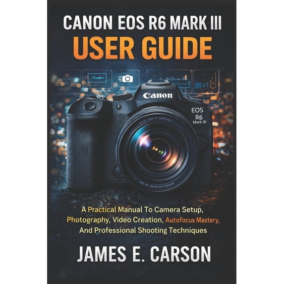 Canon EOS R6 Mark III User Guide: A Practical Manual To Camera Setup ...