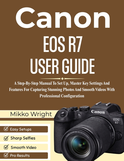 Eos R7 Tutorial Canon EOS R7 User Guide: A Step-By-Step Manual To Set Up, Master Key ...