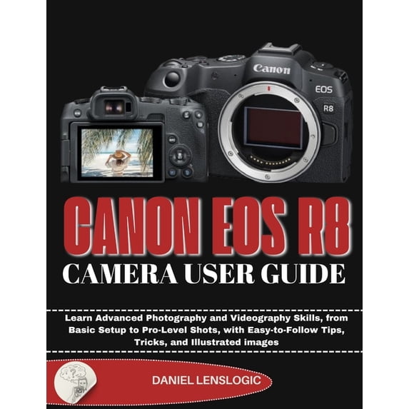 Canon EOS R8 Camera User Guide: Learn Advanced Photography and Videography Skills, from Basic ...