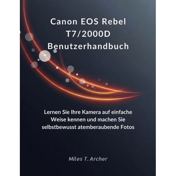 Canon EOS Rebel T7/2000D Benutzerhandbuch: Lernen Sie Ihre Kamera auf einfache Weise kennen und machen Sie selbstbewusst, (Paperback)