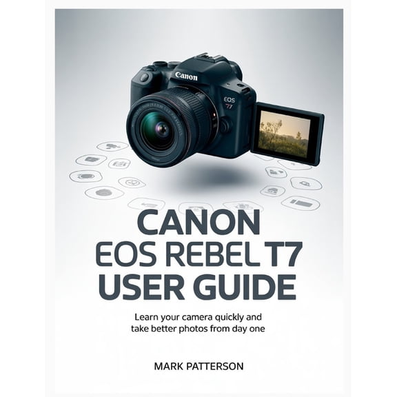 Canon EOS Rebel T7 User Guide: Learn Your Camera Quickly and Take Better Photos from Day One, (Paperback)