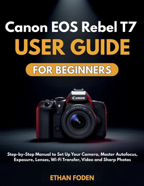 Canon EOS Rebel T7 User Guide for Beginners: Step-by-Step Manual to Set ...