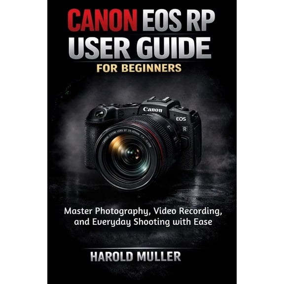 Canon EOS Rp User Guide for Beginners: Master Photography, Video Recording, and Everyday Shooting with Ease, (Paperback)