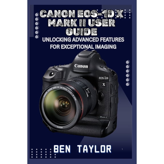 Canon Eos-1d X Mark II User Guide: Unlocking Advanced Features for Exceptional Imaging, (Paperback)