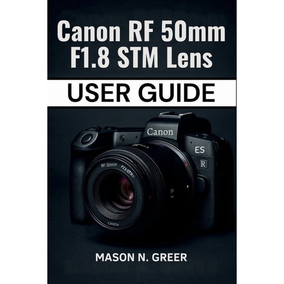 Canon RF 50mm F1.8 STM Lens User Guide: The Beginner-to-Pro Photographer's Manual for Mastering Focus, Aperture, Sharpne, (Paperback)