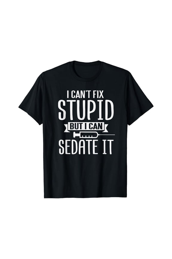 Cant Fix Stupid But Can Sedate It T-Shirt