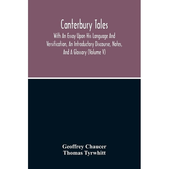 Canterbury Tales; With An Essay Upon His Language And Versification, An Introductory Discourse, Notes, And A Glossary (V, (Paperback)