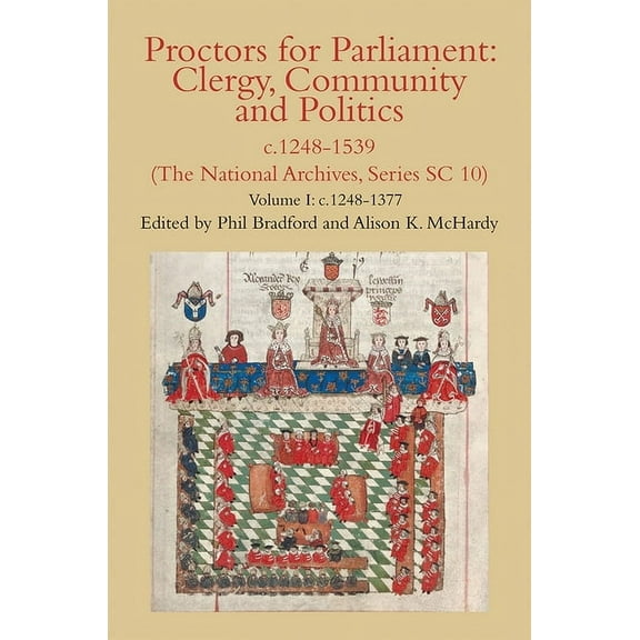 Canterbury & York Society: Proctors for Parliament: Clergy, Community and Politics, C.1248-1539. (the National Archives, Series SC 10): Volume I: C.1248-1377 (Hardcover)
