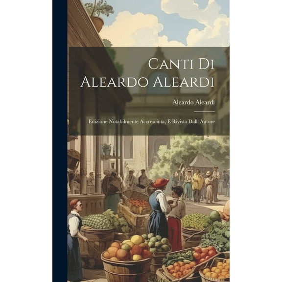 Canti Di Aleardo Aleardi: Edizione Notabilmente Accresciuta, E Rivista Dall' Autore (Hardcover)