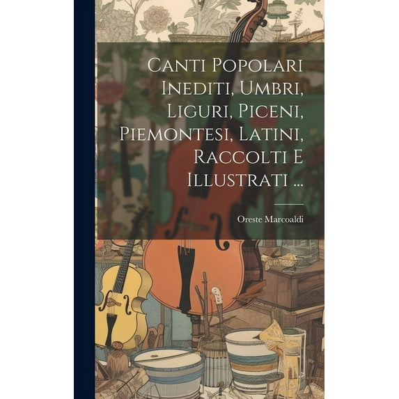 Canti Popolari Inediti, Umbri, Liguri, Piceni, Piemontesi, Latini, Raccolti E Illustrati ... (Hardcover)
