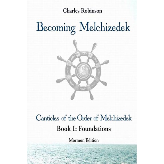 Becoming Melchizedek: The Eternal Priesthood and Your Journey: Foundations, Mormon Edition