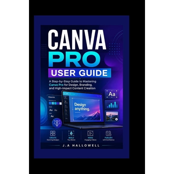 Canva Pro User Guide: A Step-by-Step Guide to Mastering Canva Pro for Design, Branding, and High-Impact Content Creation, (Paperback)