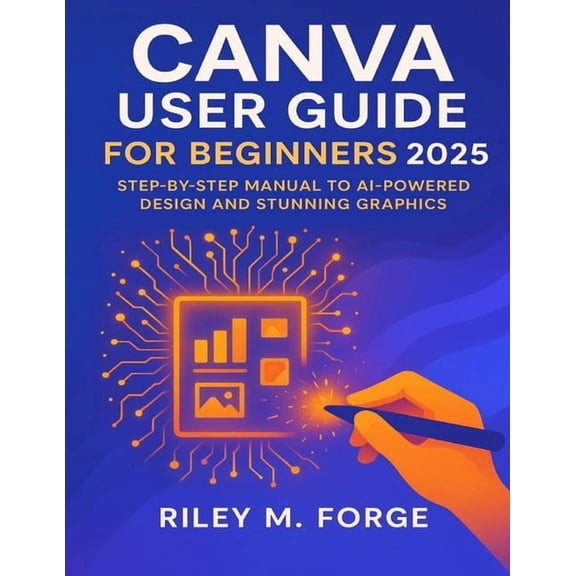 Canva User Guide For Beginners 2025: Step-by-Step Manual to AI-Powered Design and Stunning Graphics, (Paperback)