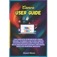 thumbnail image 1 of Canva User Guide: The Complete Step-by-Step Visual Manual to Design Like a Pro, Create Stunning Graphics, Edit Photos, a, (Paperback), 1 of 1