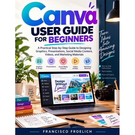 Canva User Guide for Beginners: A Practical Step-by-Step Guide to Designing Graphics, Presentations, Social Media Conten, (Paperback)