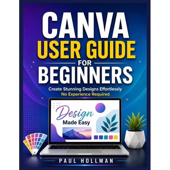 Canva User Guide for Beginners: Create Stunning Designs Effortlessly-No Experience Required, (Paperback)