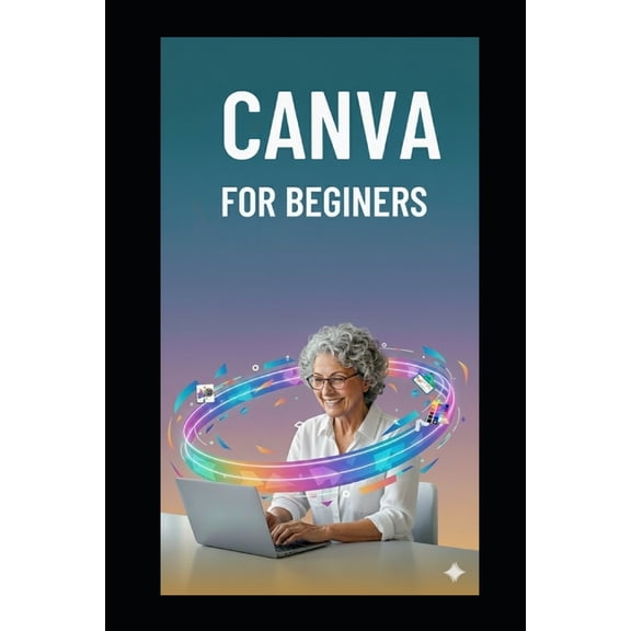 Canva for Beginers: Simple Mastering Canva in 7 Days with Illustrated Lessons, Beginner Projects & Easy Design Techn, (Paperback)