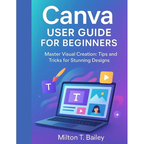 Canva user guide for beginners: Master Visual Creation: Tips and Tricks for Stunning Designs, (Paperback)