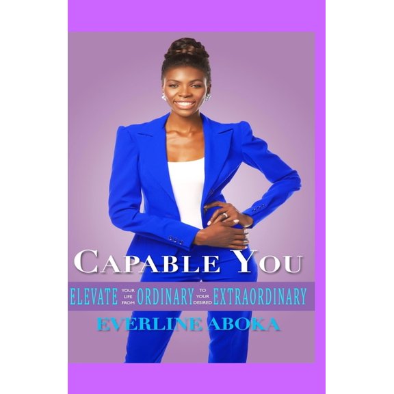 Capable You: Elevate Your Life From Ordinary To Your Desired Extraordinary (Paperback)