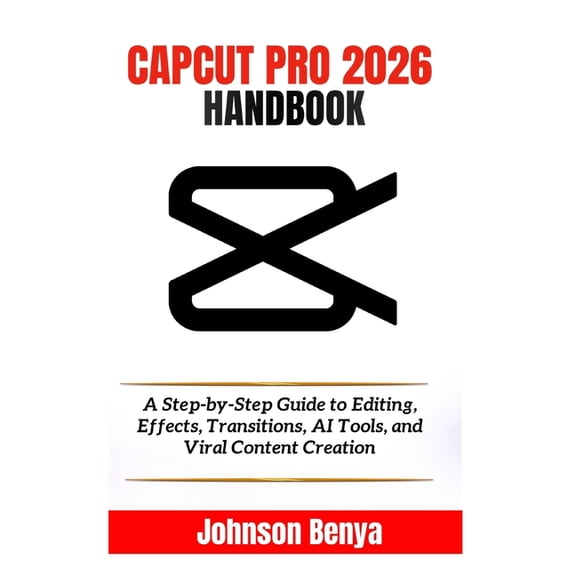 Capcut Pro 2026 Handbook: A Step-by-Step Guide to Editing, Effects, Transitions, AI Tools, and Viral Content Creation, (Paperback)