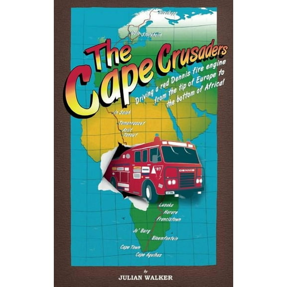 Cape Crusaders : Driving a Red Dennis Fire Engine from the Tip of Europe to the Bottom of Africa