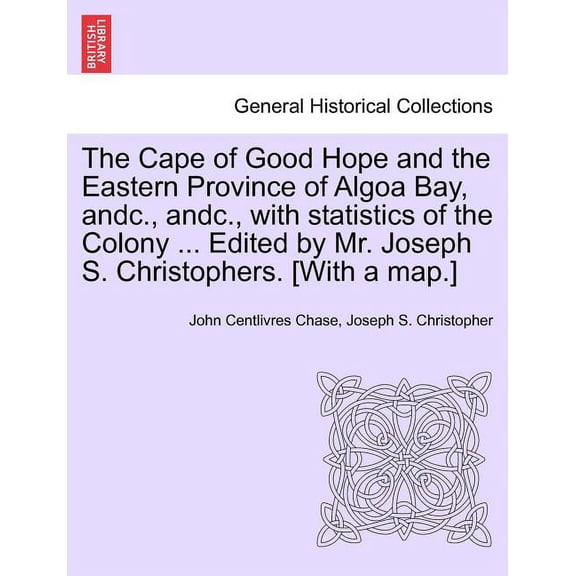 The Cape of Good Hope and the Eastern Province of Algoa Bay, Andc., Andc., with Statistics of the Colony ... Edited by Mr. Joseph S. Christophers. [with a Map.] (Paperback)