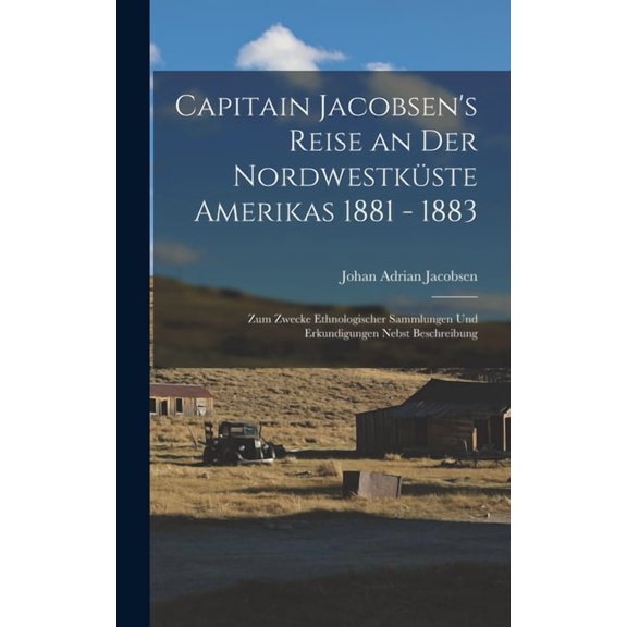Capitain Jacobsen's Reise an Der NordwestkÃ¼ste Amerikas 1881 - 1883: Zum Zwecke Ethnologischer Sammlungen Und Erkundigun, (Hardcover)