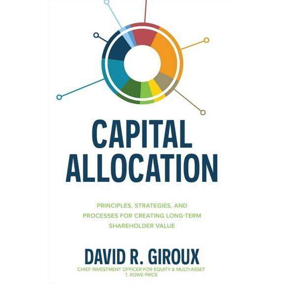 Capital Allocation: Principles, Strategies, and Processes for Creating Long-Term Shareholder Value, (Hardcover)