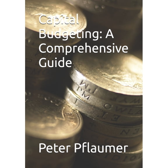 Capital Budgeting: A Comprehensive Guide, (Paperback)
