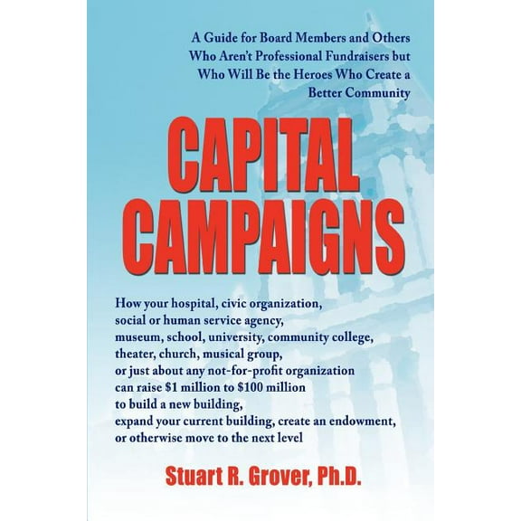 Capital Campaigns : A Guide for Board Members and Others Who Aren?t Professional Fundraisers but Who Will Be the Heroes Who Create a Better Community