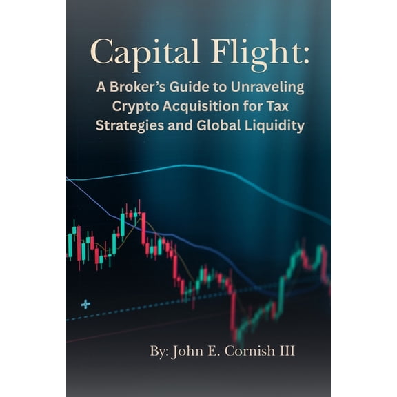 Capital Flight: A Broker's Guide to Unraveling Crypto Acquisition for Tax Strategies and Global Liquidity, (Paperback)